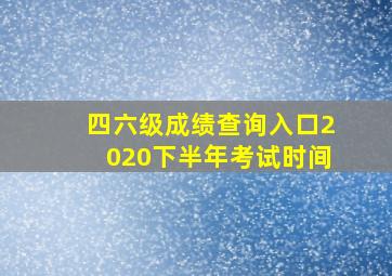 四六级成绩查询入口2020下半年考试时间