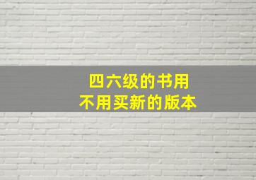 四六级的书用不用买新的版本