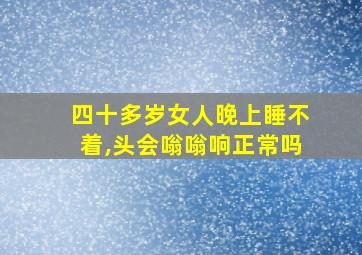 四十多岁女人晚上睡不着,头会嗡嗡响正常吗