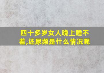 四十多岁女人晚上睡不着,还尿频是什么情况呢