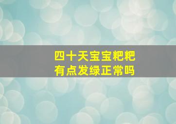 四十天宝宝粑粑有点发绿正常吗