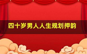 四十岁男人人生规划押韵