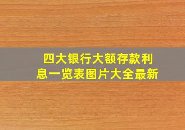 四大银行大额存款利息一览表图片大全最新