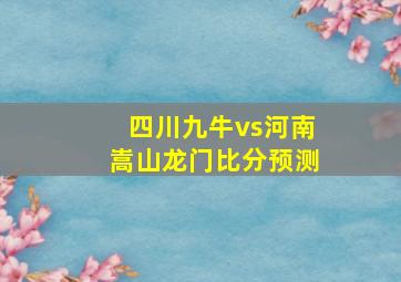 四川九牛vs河南嵩山龙门比分预测