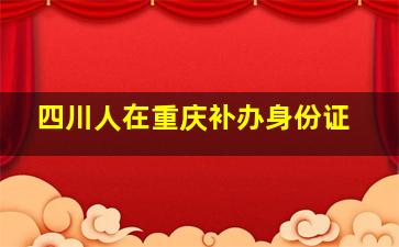 四川人在重庆补办身份证