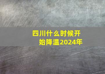 四川什么时候开始降温2024年