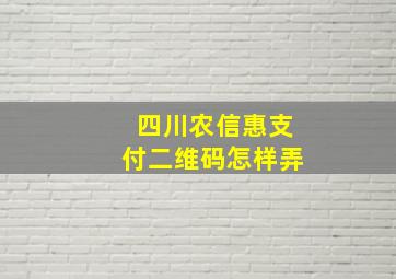 四川农信惠支付二维码怎样弄