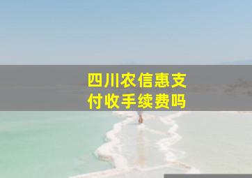 四川农信惠支付收手续费吗