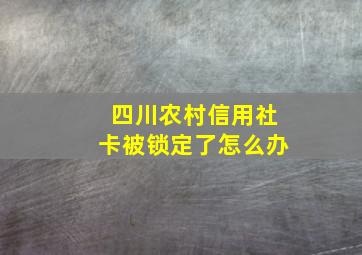 四川农村信用社卡被锁定了怎么办