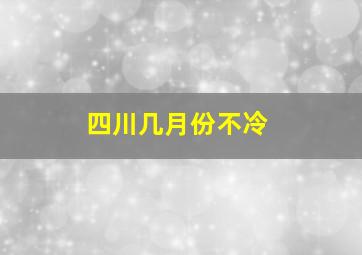 四川几月份不冷