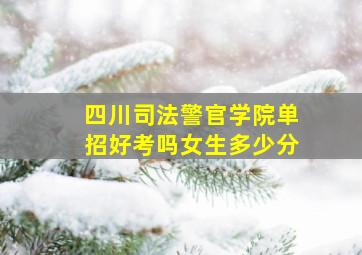 四川司法警官学院单招好考吗女生多少分