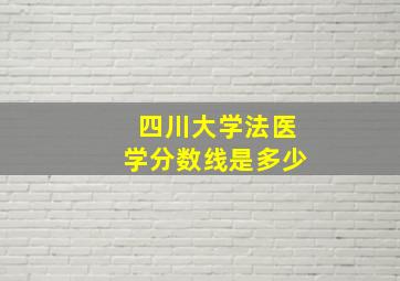 四川大学法医学分数线是多少