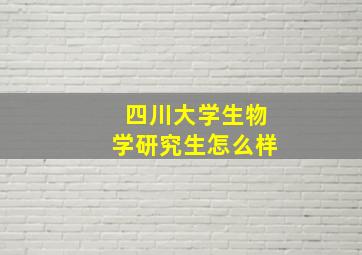 四川大学生物学研究生怎么样