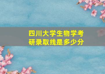 四川大学生物学考研录取线是多少分