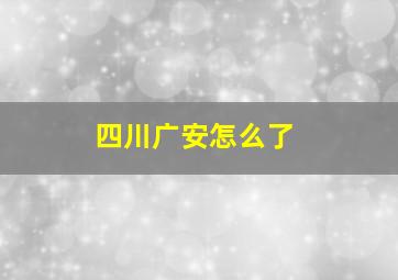 四川广安怎么了