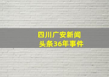 四川广安新闻头条36年事件