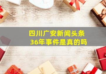 四川广安新闻头条36年事件是真的吗