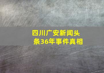 四川广安新闻头条36年事件真相