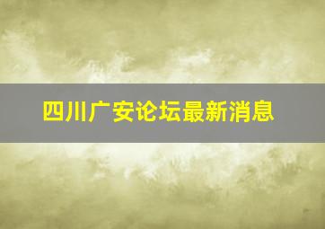 四川广安论坛最新消息