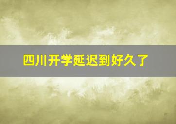 四川开学延迟到好久了