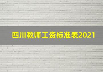 四川教师工资标准表2021