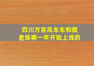 四川方言风车车和假老练哪一年开始上线的