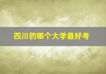 四川的哪个大学最好考