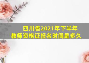 四川省2021年下半年教师资格证报名时间是多久