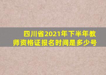 四川省2021年下半年教师资格证报名时间是多少号