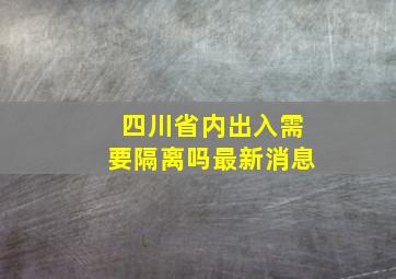 四川省内出入需要隔离吗最新消息