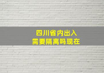 四川省内出入需要隔离吗现在