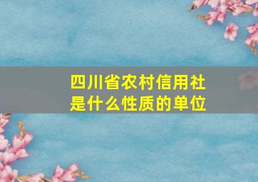 四川省农村信用社是什么性质的单位