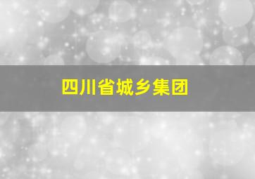 四川省城乡集团