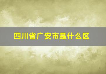 四川省广安市是什么区