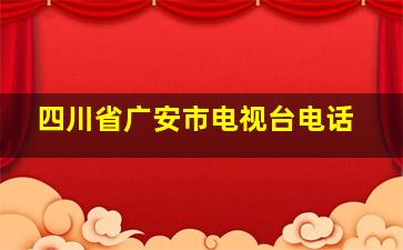 四川省广安市电视台电话