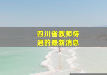 四川省教师待遇的最新消息