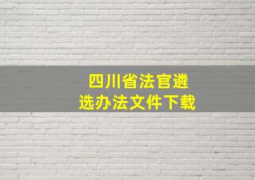 四川省法官遴选办法文件下载