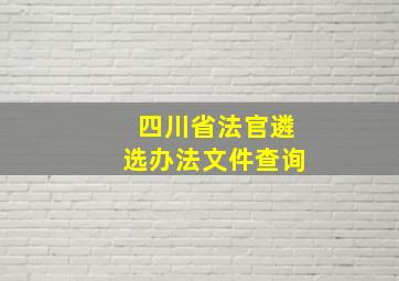 四川省法官遴选办法文件查询