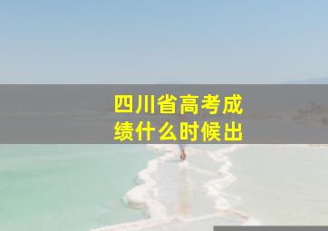 四川省高考成绩什么时候出