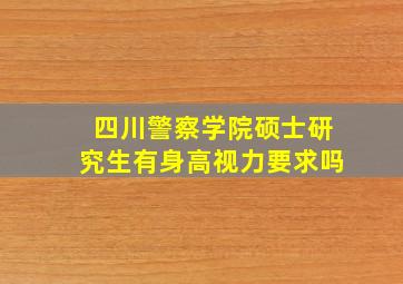 四川警察学院硕士研究生有身高视力要求吗