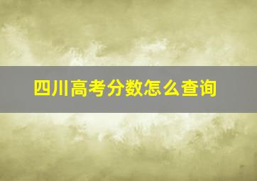 四川高考分数怎么查询