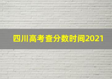 四川高考查分数时间2021