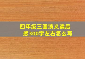 四年级三国演义读后感300字左右怎么写