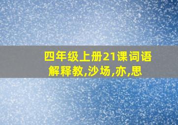 四年级上册21课词语解释教,沙场,亦,思