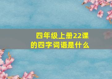 四年级上册22课的四字词语是什么