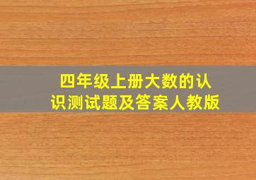 四年级上册大数的认识测试题及答案人教版