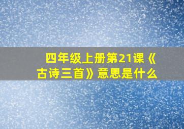 四年级上册第21课《古诗三首》意思是什么