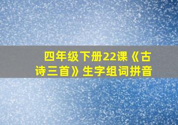 四年级下册22课《古诗三首》生字组词拼音