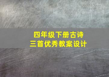 四年级下册古诗三首优秀教案设计