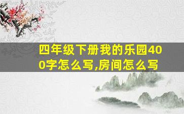 四年级下册我的乐园400字怎么写,房间怎么写